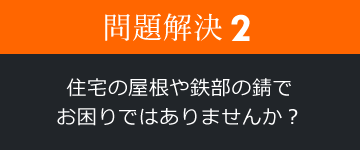 問題解決2 住宅の屋根や鉄部の錆でお困りではありませんか？