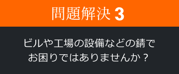 問題解決3 ビルや工場の設備などの錆でお困りではありませんか？