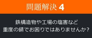 問題解決4 鉄構造物や工場の塩害など、重度の錆でお困りではありませんか？